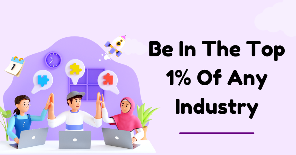 Be In The Top 1% Of Any Industry.