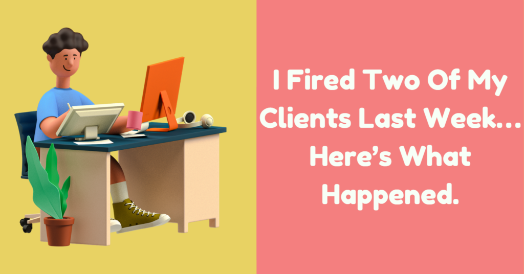 I fired two of my clients last week… Here’s what happened.